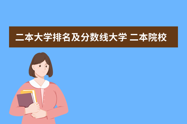 二本大学排名及分数线大学 二本院校分数排名